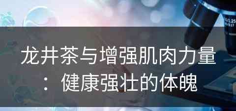 龙井茶与增强肌肉力量：健康强壮的体魄